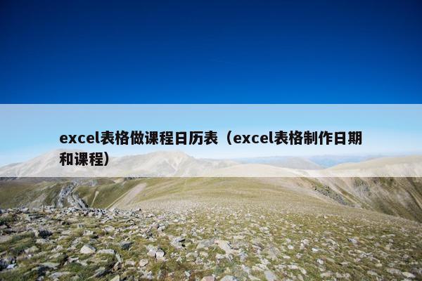 excel表格做课程日历表（excel表格制作日期和课程）