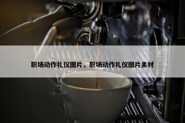 职场动作礼仪图片，职场动作礼仪图片素材