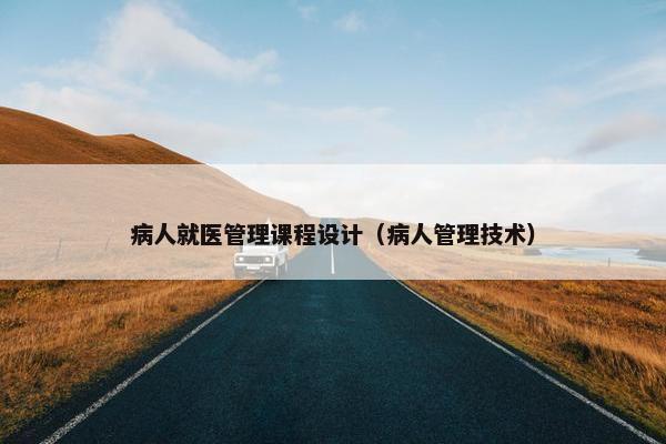 病人就医管理课程设计（病人管理技术）