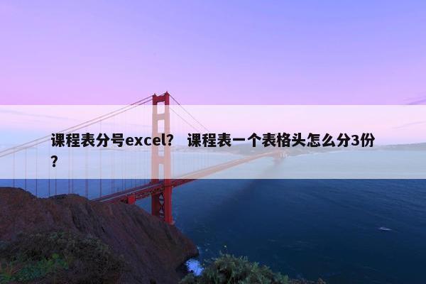 课程表分号excel？ 课程表一个表格头怎么分3份？