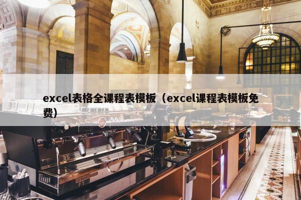 excel表格全课程表模板（excel课程表模板免费）