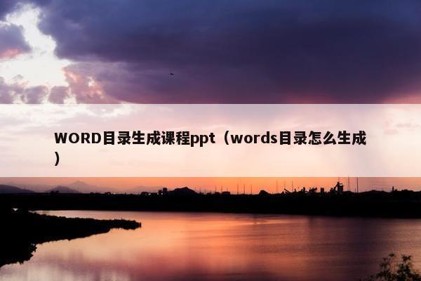 WORD目录生成课程ppt（words目录怎么生成）