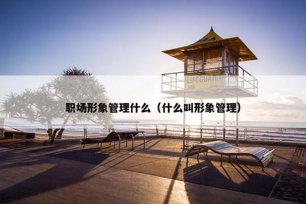 职场形象管理什么（什么叫形象管理）