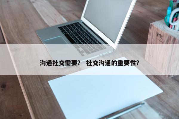 沟通社交需要？ 社交沟通的重要性？