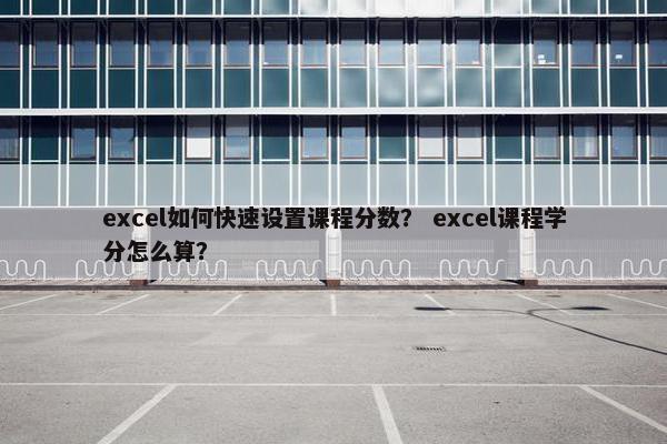 excel如何快速设置课程分数？ excel课程学分怎么算？