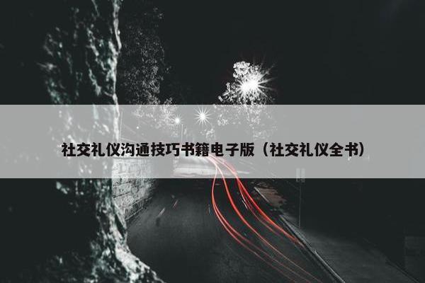 社交礼仪沟通技巧书籍电子版（社交礼仪全书）