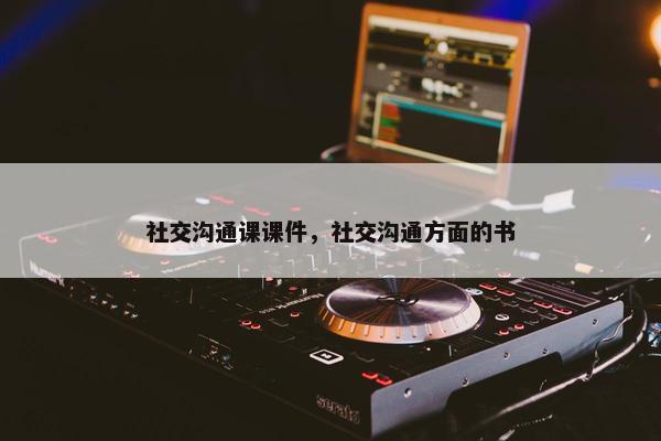 社交沟通课课件，社交沟通方面的书