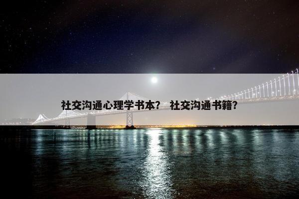社交沟通心理学书本？ 社交沟通书籍？