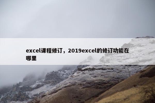 excel课程修订，2019excel的修订功能在哪里