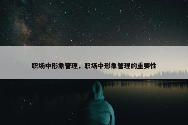 职场中形象管理，职场中形象管理的重要性