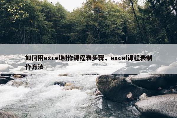 如何用excel制作课程表步骤，excel课程表制作方法