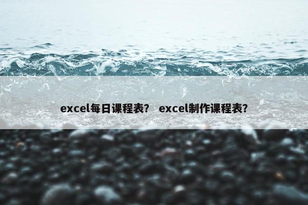 excel每日课程表？ excel制作课程表？