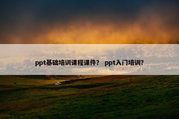 ppt基础培训课程课件？ ppt入门培训？