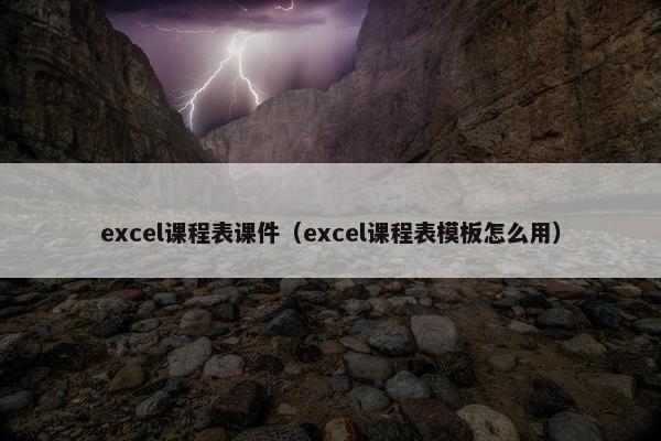 excel课程表课件（excel课程表模板怎么用）