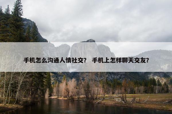 手机怎么沟通人情社交？ 手机上怎样聊天交友？