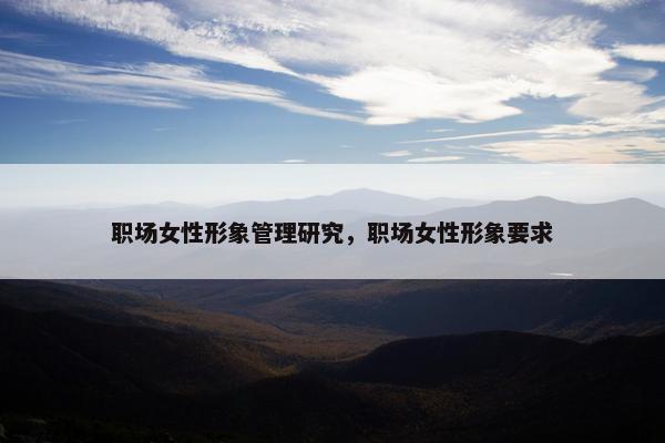 职场女性形象管理研究，职场女性形象要求