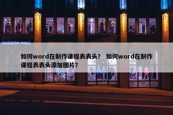 如何word在制作课程表表头？ 如何word在制作课程表表头添加图片？
