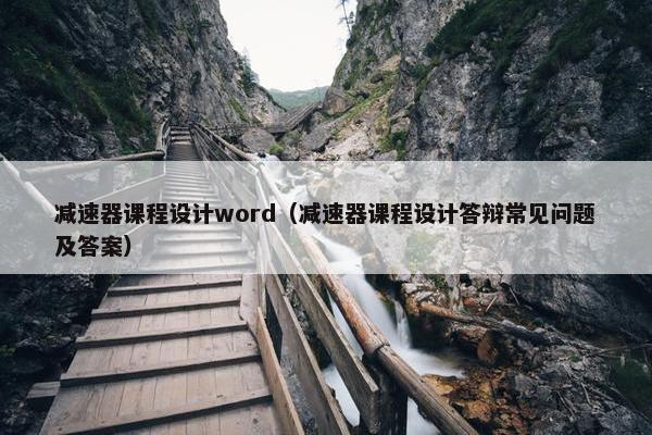 减速器课程设计word（减速器课程设计答辩常见问题及答案）