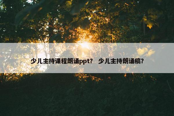 少儿主持课程朗诵ppt？ 少儿主持朗诵稿？