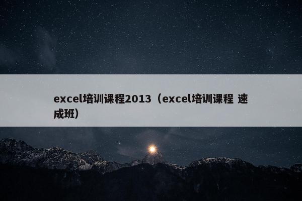 excel培训课程2013（excel培训课程 速成班）