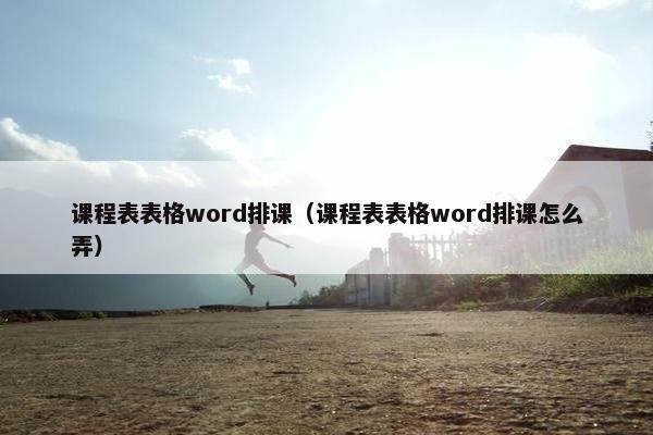 课程表表格word排课（课程表表格word排课怎么弄）