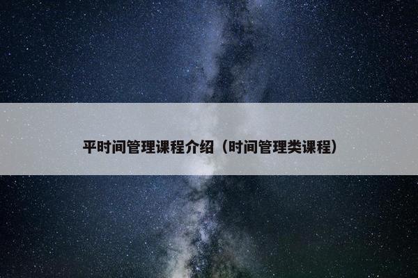 平时间管理课程介绍（时间管理类课程）
