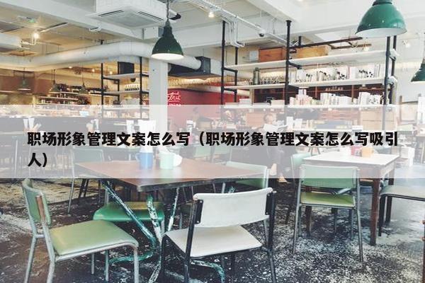 职场形象管理文案怎么写（职场形象管理文案怎么写吸引人）