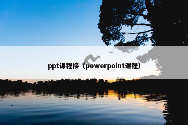 ppt课程接（powerpoint课程）