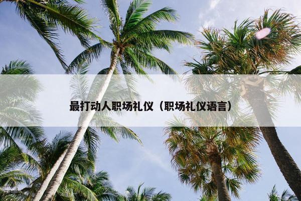最打动人职场礼仪（职场礼仪语言）