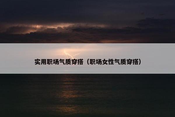 实用职场气质穿搭（职场女性气质穿搭）
