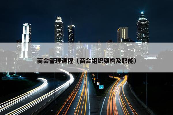 商会管理课程（商会组织架构及职能）