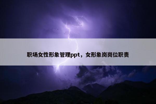 职场女性形象管理ppt，女形象岗岗位职责