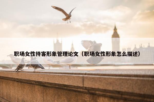 职场女性待客形象管理论文（职场女性形象怎么描述）