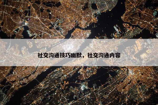 社交沟通技巧幽默，社交沟通内容