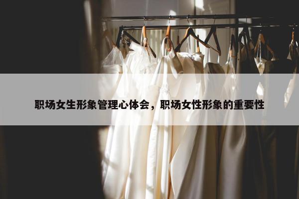 职场女生形象管理心体会，职场女性形象的重要性