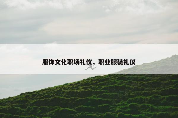 服饰文化职场礼仪，职业服装礼仪