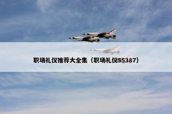 职场礼仪推荐大全集（职场礼仪55387）