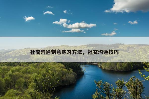 社交沟通刻意练习方法，社交沟通技巧