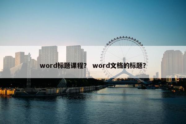 word标题课程？ word文档的标题？