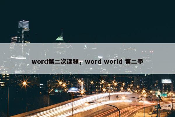 word第二次课程，word world 第二季
