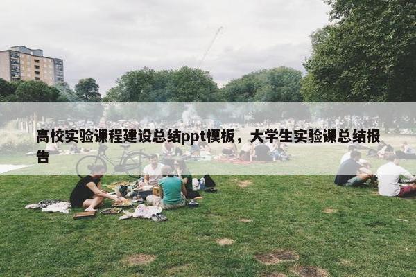高校实验课程建设总结ppt模板，大学生实验课总结报告