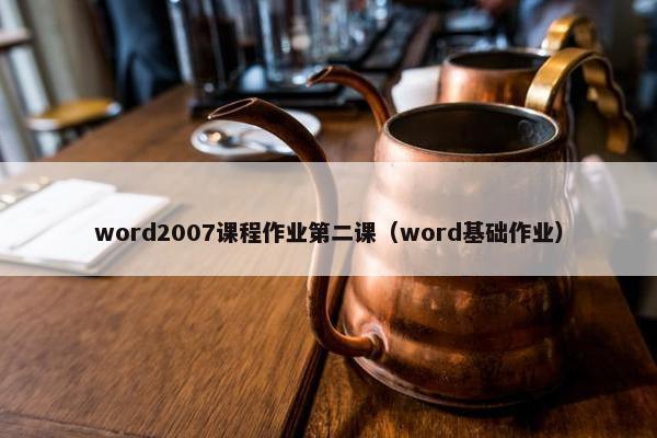 word2007课程作业第二课（word基础作业）