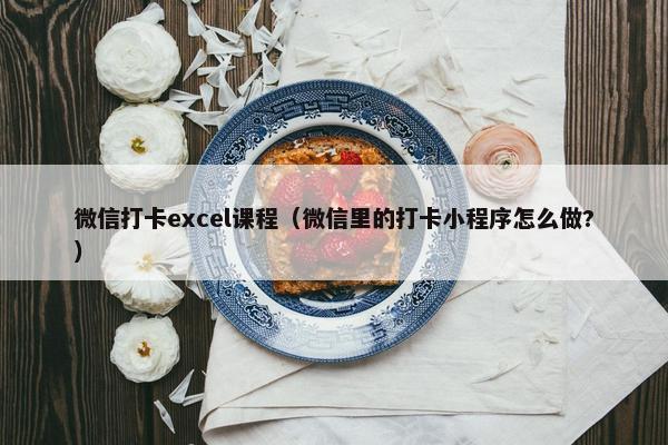 微信打卡excel课程（微信里的打卡小程序怎么做?）