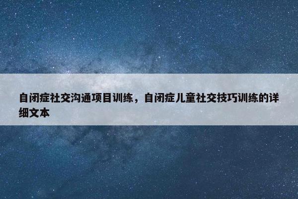 自闭症社交沟通项目训练，自闭症儿童社交技巧训练的详细文本