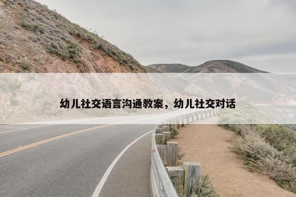 幼儿社交语言沟通教案，幼儿社交对话