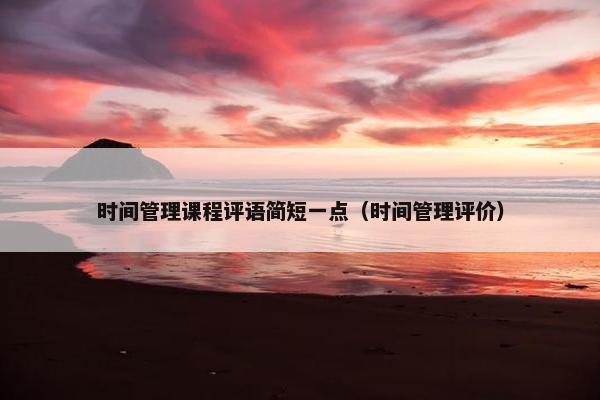 时间管理课程评语简短一点（时间管理评价）