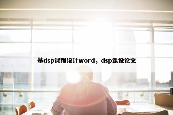 基dsp课程设计word，dsp课设论文