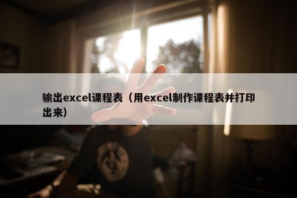 输出excel课程表（用excel制作课程表并打印出来）