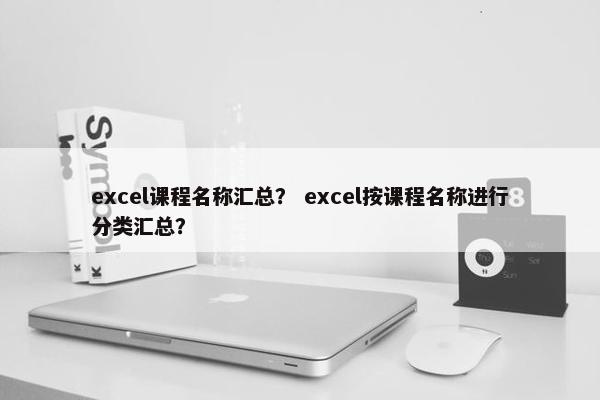 excel课程名称汇总？ excel按课程名称进行分类汇总？