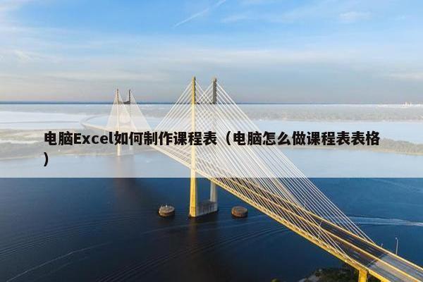 电脑Excel如何制作课程表（电脑怎么做课程表表格）